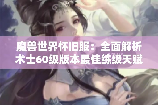 魔兽世界怀旧服：全面解析术士60级版本最佳练级天赋和技巧推荐