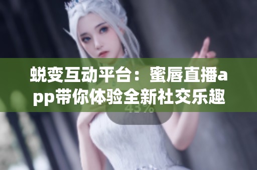 蜕变互动平台：蜜唇直播app带你体验全新社交乐趣