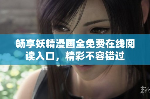 畅享妖精漫画全免费在线阅读入口，精彩不容错过
