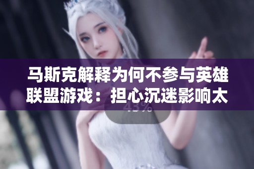 马斯克解释为何不参与英雄联盟游戏：担心沉迷影响太空探索事业
