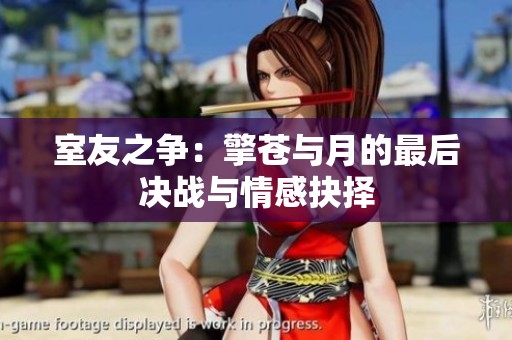 室友之争：擎苍与月的最后决战与情感抉择