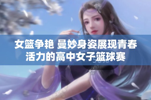 女篮争艳 曼妙身姿展现青春活力的高中女子篮球赛
