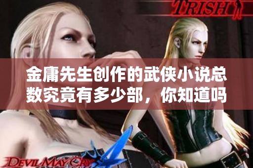 金庸先生创作的武侠小说总数究竟有多少部，你知道吗
