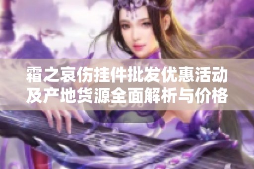 霜之哀伤挂件批发优惠活动及产地货源全面解析与价格信息分享