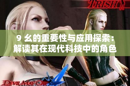 9 幺的重要性与应用探索：解读其在现代科技中的角色