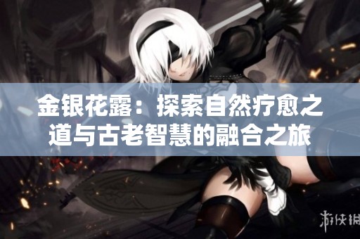 金银花露：探索自然疗愈之道与古老智慧的融合之旅