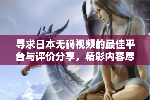 寻求日本无码视频的最佳平台与评价分享，精彩内容尽在其中