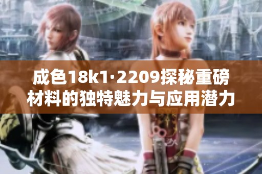 成色18k1·2209探秘重磅材料的独特魅力与应用潜力