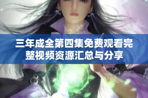 三年成全第四集免费观看完整视频资源汇总与分享