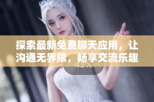 探索最新免费聊天应用，让沟通无界限，畅享交流乐趣