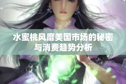 水蜜桃风靡美国市场的秘密与消费趋势分析
