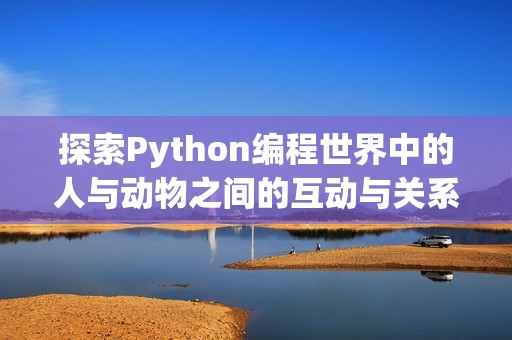 探索Python编程世界中的人与动物之间的互动与关系