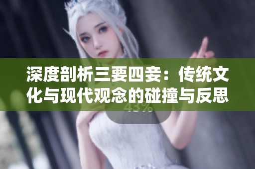 深度剖析三要四妾：传统文化与现代观念的碰撞与反思