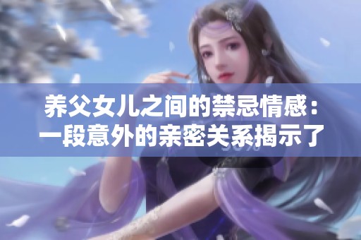 养父女儿之间的禁忌情感：一段意外的亲密关系揭示了什么真相