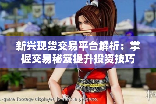 新兴现货交易平台解析：掌握交易秘笈提升投资技巧