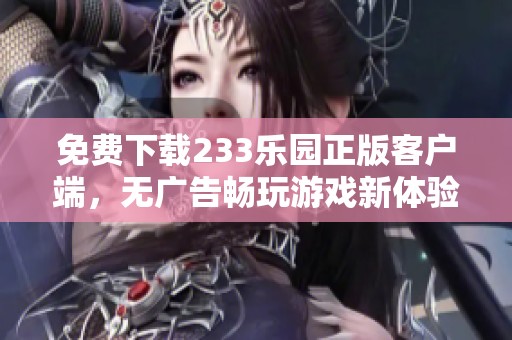 免费下载233乐园正版客户端，无广告畅玩游戏新体验