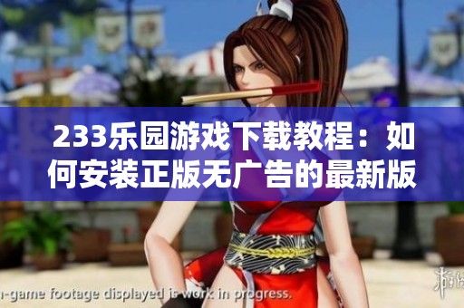 233乐园游戏下载教程：如何安装正版无广告的最新版本