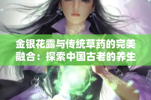 金银花露与传统草药的完美融合：探索中国古老的养生智慧