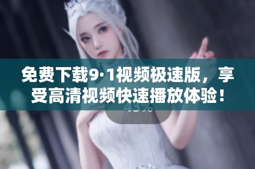 免费下载9·1视频极速版，享受高清视频快速播放体验！
