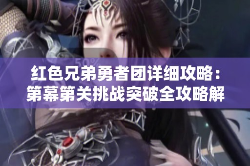 红色兄弟勇者团详细攻略：第幕第关挑战突破全攻略解析与技巧分享