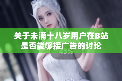 关于未满十八岁用户在B站是否能够接广告的讨论