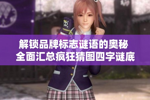 解锁品牌标志谜语的奥秘 全面汇总疯狂猜图四字谜底答案分享