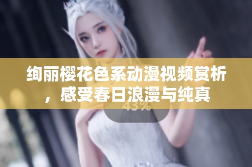 绚丽樱花色系动漫视频赏析，感受春日浪漫与纯真