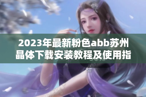 2023年最新粉色abb苏州晶体下载安装教程及使用指南