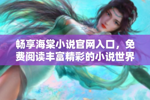 畅享海棠小说官网入口，免费阅读丰富精彩的小说世界