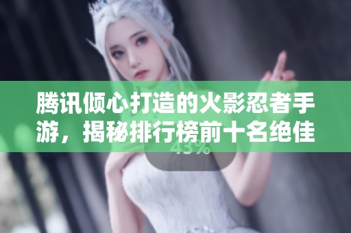 腾讯倾心打造的火影忍者手游，揭秘排行榜前十名绝佳选择尽在此处