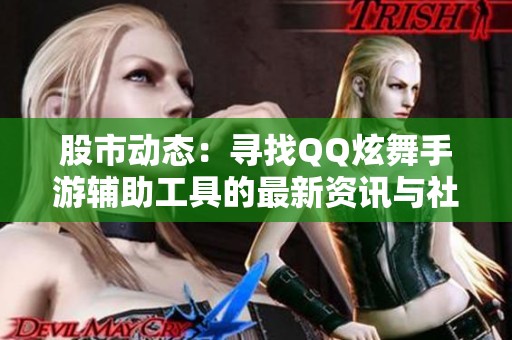 股市动态：寻找QQ炫舞手游辅助工具的最新资讯与社会影响分析