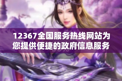 12367全国服务热线网站为您提供便捷的政府信息服务与咨询