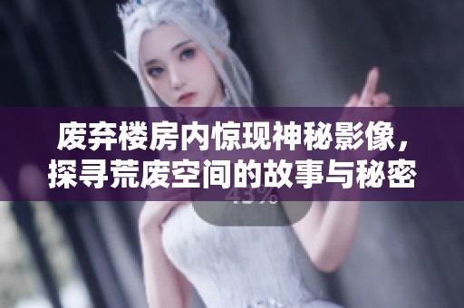废弃楼房内惊现神秘影像，探寻荒废空间的故事与秘密