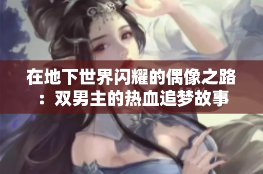 在地下世界闪耀的偶像之路：双男主的热血追梦故事