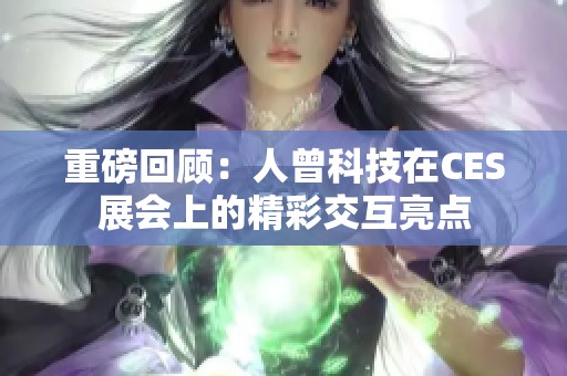 重磅回顾：人曾科技在CES展会上的精彩交互亮点