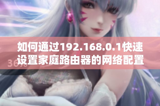 如何通过192.168.0.1快速设置家庭路由器的网络配置