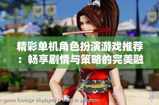 精彩单机角色扮演游戏推荐：畅享剧情与策略的完美融合手游体验