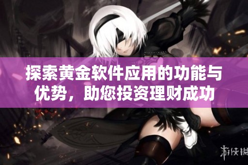 探索黄金软件应用的功能与优势，助您投资理财成功