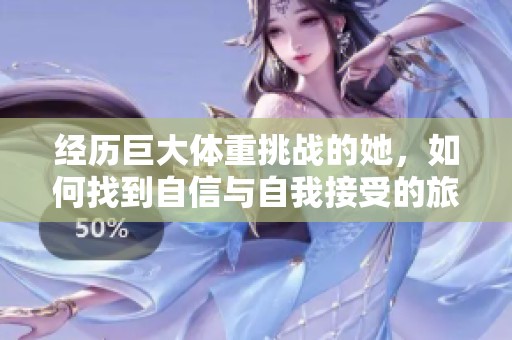 经历巨大体重挑战的她，如何找到自信与自我接受的旅程