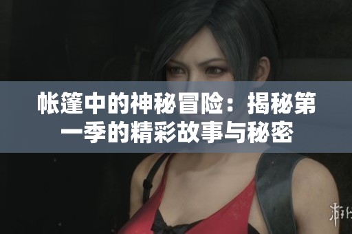 帐篷中的神秘冒险：揭秘第一季的精彩故事与秘密