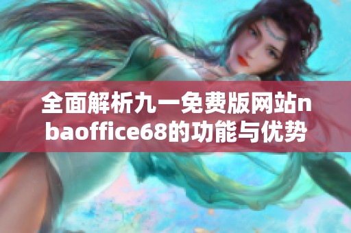 全面解析九一免费版网站nbaoffice68的功能与优势