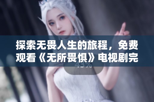 探索无畏人生的旅程，免费观看《无所畏惧》电视剧完整剧情