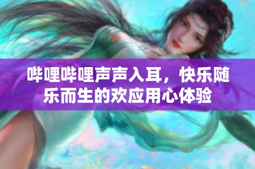 哔哩哔哩声声入耳，快乐随乐而生的欢应用心体验