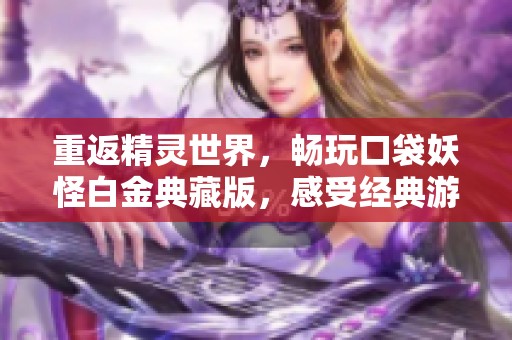 重返精灵世界，畅玩口袋妖怪白金典藏版，感受经典游戏的魅力与乐趣！
