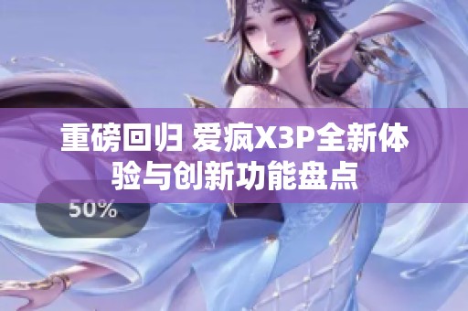 重磅回归 爱疯X3P全新体验与创新功能盘点