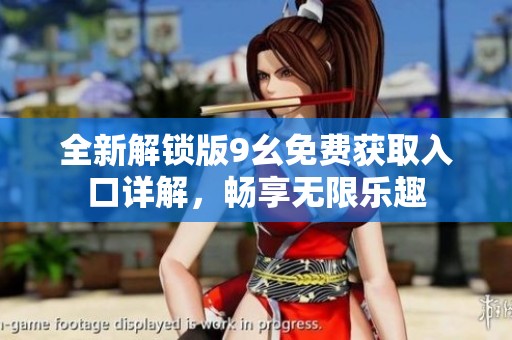 全新解锁版9幺免费获取入口详解，畅享无限乐趣