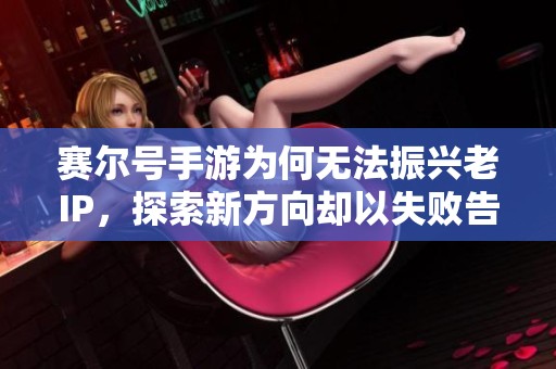 赛尔号手游为何无法振兴老IP，探索新方向却以失败告终的深度解析