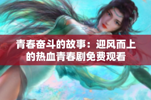 青春奋斗的故事：迎风而上的热血青春剧免费观看