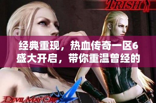 经典重现，热血传奇一区6盛大开启，带你重温曾经的激情岁月与情怀之旅