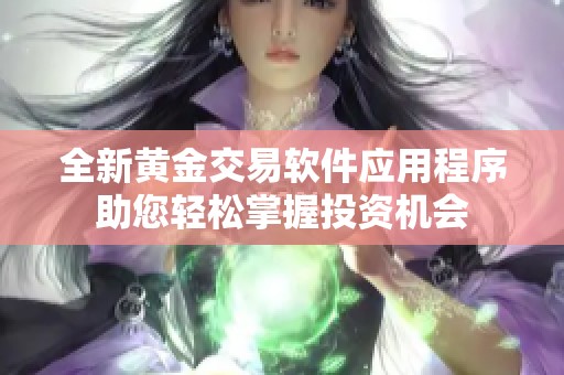 全新黄金交易软件应用程序助您轻松掌握投资机会